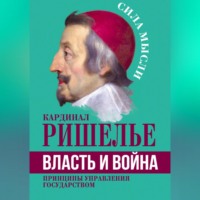 Арман Жан дю Плесси де Ришелье. Власть и война. Принципы управления государством