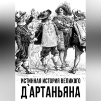 . Истинная история великого д`Артаньяна