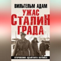 Вильгельм Адам. Ужас Сталинграда. Откровения адъютанта Паулюса