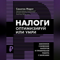 Марат Самитов. Налоги. Оптимизируй или умри. Законное снижение налогов и правильная работа с банками
