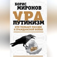 Борис Миронов. Ура-путинизм. Кто толкает Россию к гражданской войне