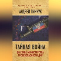 Андрей Пинчук. Тайная война. Во главе министерства госбезопасности ДНР