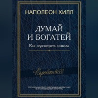 Наполеон Хилл. Думай и богатей! Как перехитрить дьявола