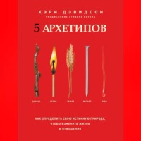 Кэри Дэвидсон. 5 архетипов. Дерево. Огонь. Земля. Металл. Вода. Как определить свою истинную природу, чтобы изменить жизнь и отношения
