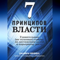 Джеффри Пфеффер. 7 принципов власти: Удивительные (но толковые) советы по достижению целей и карьерному росту