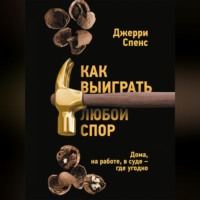 Джерри Спенс. Как выиграть любой спор. Дома, на работе, в суде – где угодно