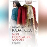 Джованни Джакомо Казанова. Моя последняя любовь. Философия искушения