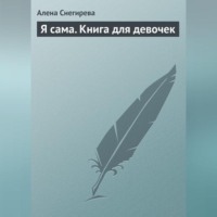 Алена Снегирева. Я сама. Книга для девочек