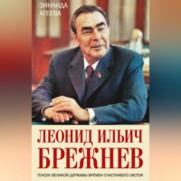 Зинаида Агеева. Леонид Ильич Брежнев. Генсек великой державы времен счастливого застоя