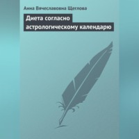 Анна Вячеславовна Щеглова. Диета согласно астрологическому календарю