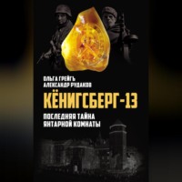 Ольга Грейгъ. Кёнигсберг-13, или Последняя тайна янтарной комнаты