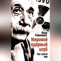Яков Рабинович. Мировой ядерный клуб. Как спасти мир