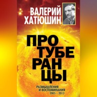 Валерий Хатюшин. Протуберанцы. Размышления и воспоминания. 2005 – 2013