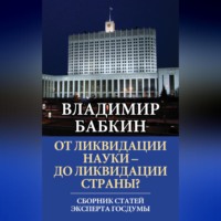Владимир Бабкин. От ликвидации науки – до ликвидации страны? Сборник статей эксперта Госдумы