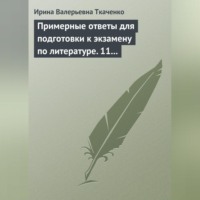 Ирина Валерьевна Ткаченко. Примерные ответы для подготовки к экзамену по литературе. 11 класс