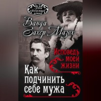 Рихард фон Крафт-Эбинг. Как подчинить мужа. Исповедь моей жизни