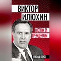 Александр Волков. Виктор Илюхин. Охотник за президентами