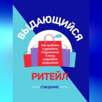 Стив Деннис. Выдающийся ритейл. Как привлечь и удержать покупателей в эпоху цифрового разрушения