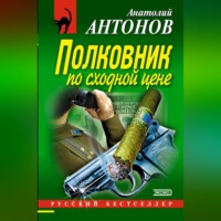 Анатолий Антонов. Полковник по сходной цене