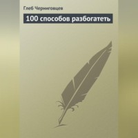 Глеб Черниговцев. 100 способов разбогатеть