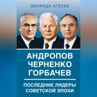 Зинаида Агеева. Андропов. Черненко. Горбачев. Последние лидеры советской эпохи