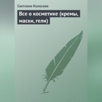 Светлана Колосова. Все о косметике (кремы, маски, гели)