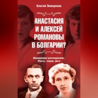 Благой Эмануилов. Анастасия и Алексей Романовы в Болгарии? Шокирующее расследование. Факты, теории, фото