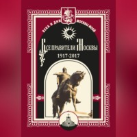 . Все правители Москвы. 1917–2017