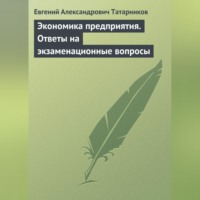 Евгений Александрович Татарников. Экономика предприятия. Ответы на экзаменационные вопросы