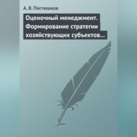 А. В. Постюшков. Оценочный менеджмент. Формирование стратегии хозяйствующих субъектов в условиях рынка. Учебное пособие