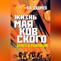 Владимир Дядичев. Жизнь Маяковского. Верить в революцию