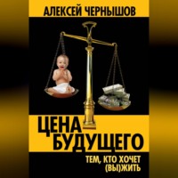 Алексей Чернышов. Цена будущего. Тем, кто хочет (вы)жить…