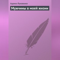 Аурика Луковкина. Мужчины в моей жизни
