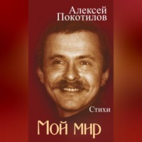 Алексей Покотилов. Мой мир. Стихи