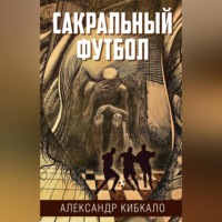 Александр Кибкало. Сакральный футбол