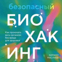 Кирилл Маслиев. Безопасный биохакинг. Как прокачать весь организм без вреда для здоровья