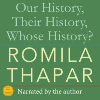 Romila Thapar. Our History, Their History, Whose History? (Unabridged)