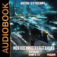 Антон Буткевич. Моя Космическая Станция. Книга 13. Начало