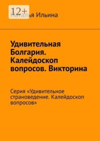 Удивительная Болгария. Калейдоскоп вопросов. Викторина. Серия «Удивительное страноведение. Калейдоскоп вопросов»