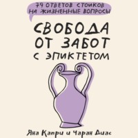 . Свобода от забот с Эпиктетом: 79 ответов стоиков на жизненные вопросы