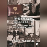 Макс Ганин. Презумпция виновности. Часть 2. Свой среди чужих, чужой среди своих. Россия. Наши дни III