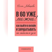Алла Николаевна Левашова. В 60 уже можно? Как выйти в онлайн и заработать на любимом деле