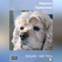 Кирилл Борисович Привалов. SQUAD. Час Пса