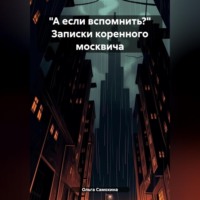 Ольга Самохина. «А если вспомнить?» Записки коренного москвича