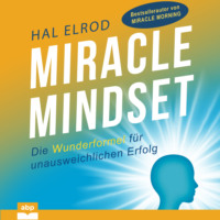 Hal Elrod. Miracle Mindset - Die Wunderformel f?r unausweichlichen Erfolg (Ungek?rzt)