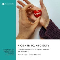 . Любить то, что есть. Четыре вопроса, которые изменят вашу жизнь. Байрон Кейти, Стиен Митчелл. Саммари