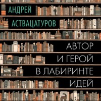 Андрей Аствацатуров. Автор и герой в лабиринте идей
