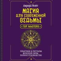 Магия для современной ведьмы. Практики и ритуалы женской силы. Полное руководство