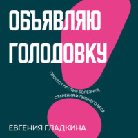 Евгения Гладкина. Объявляю голодовку! Протест против болезней, старения и лишнего веса