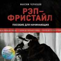 Максим Чернецов. Рэп-фристайл: Пособие для начинающих. С нуля до первых побед